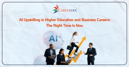 AI Upskilling in Higher Education and Business Careers: The Right Time Is Now