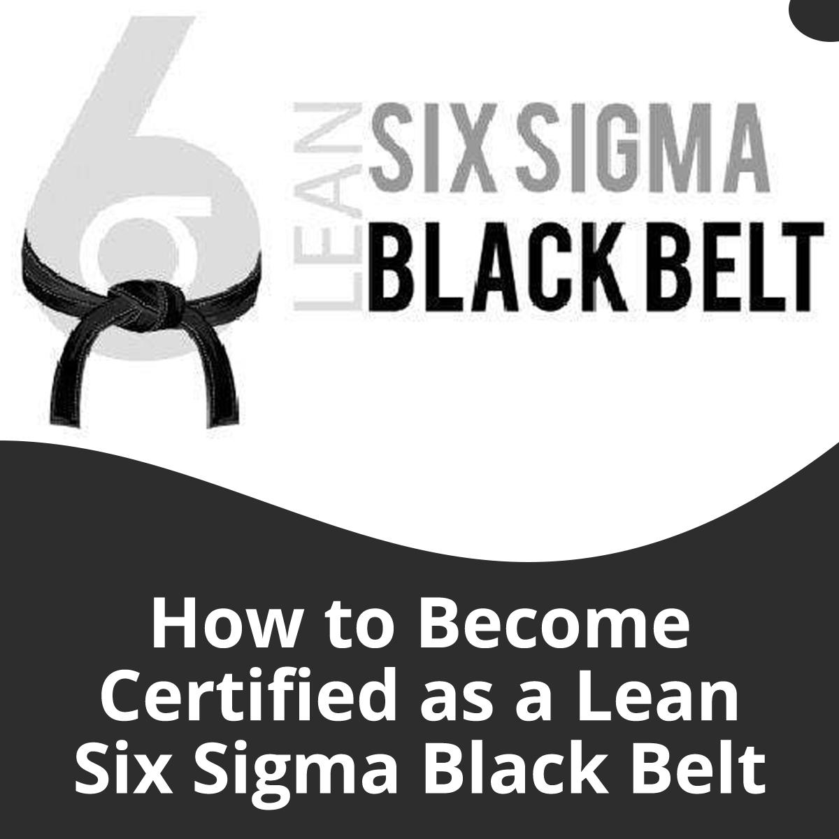 How to Become Certified as a Lean Six Sigma Black Belt