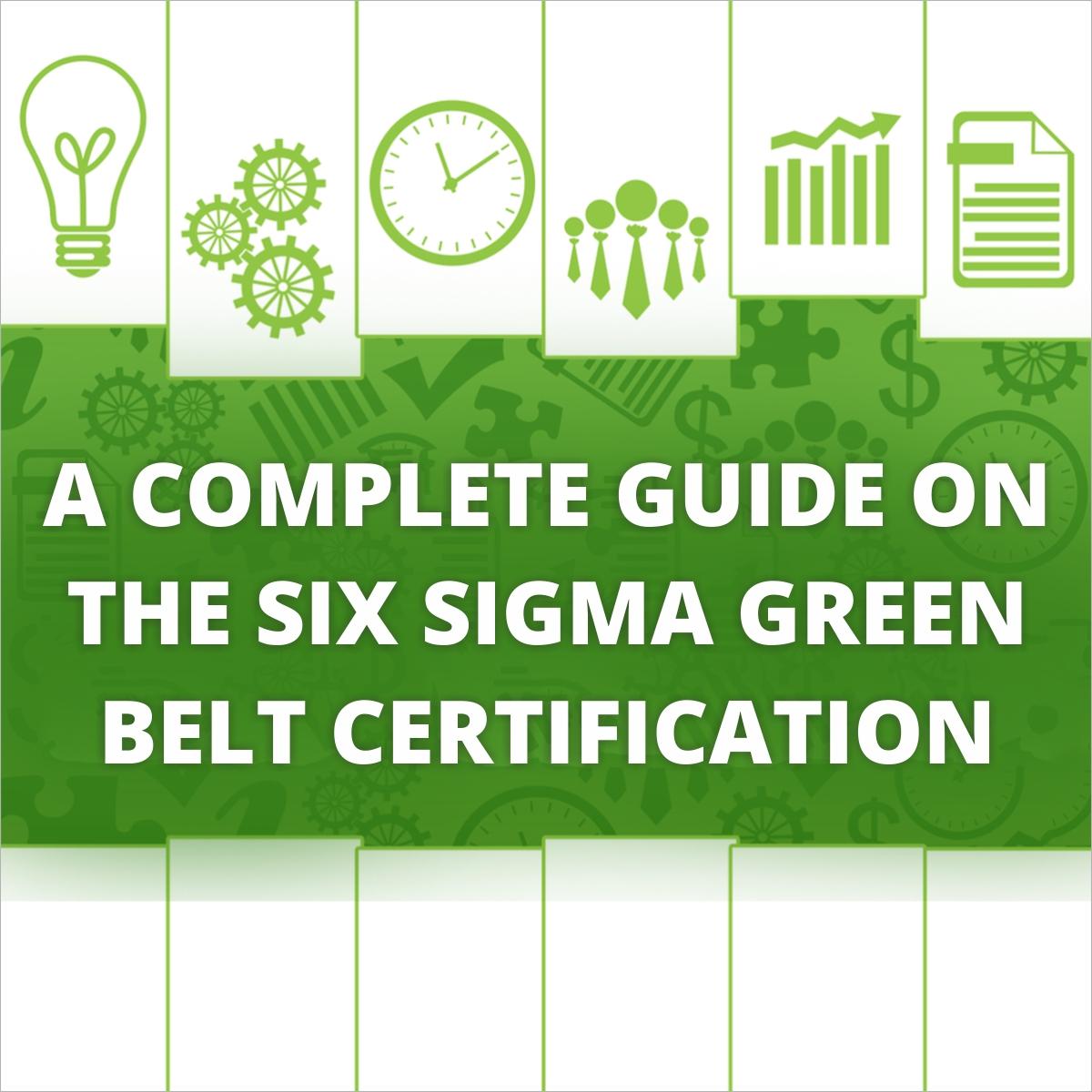 A Complete Guide on the Six Sigma Green Belt Certification 