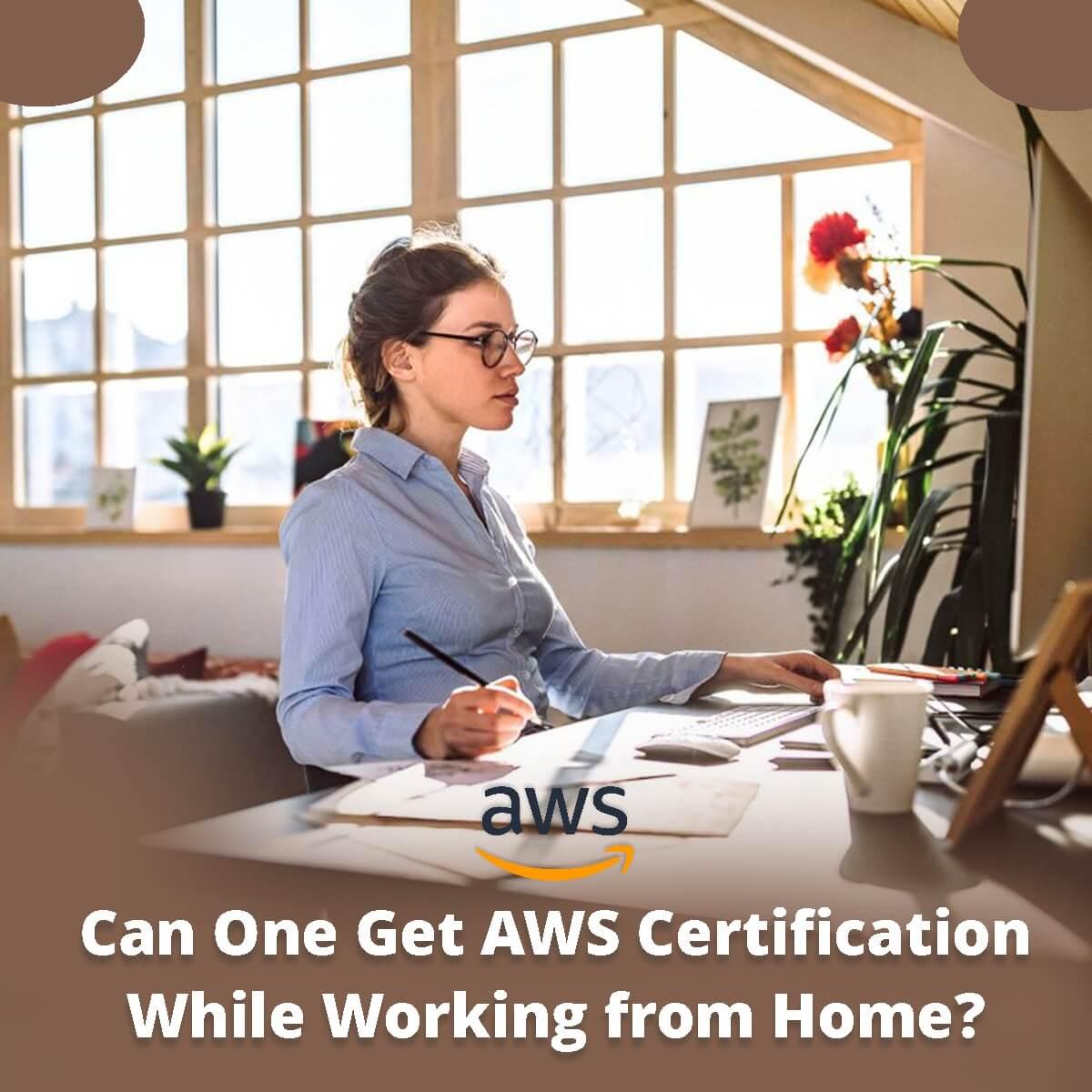 Can One Get AWS Certification While Working From Home?
