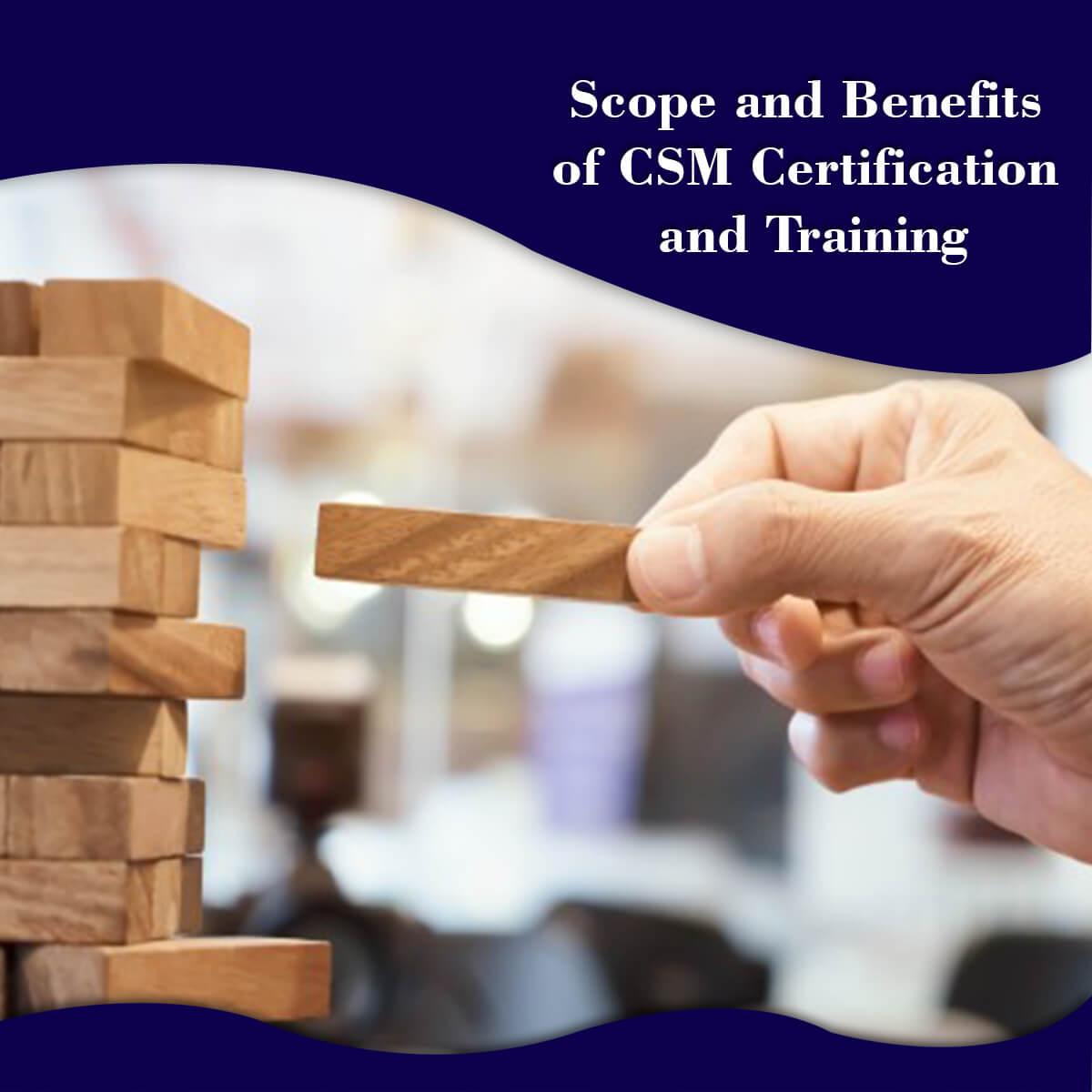 What are The Scope and Benefits of CSM Certification and Training?