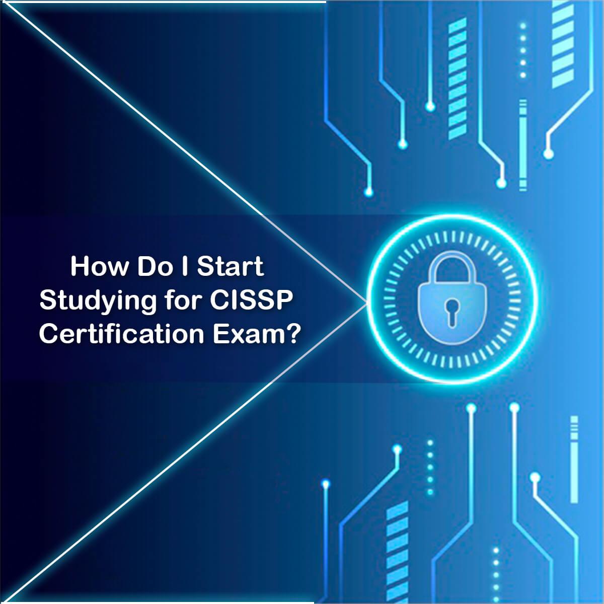 How Do I Start Studying for CISSP Certification Exam?