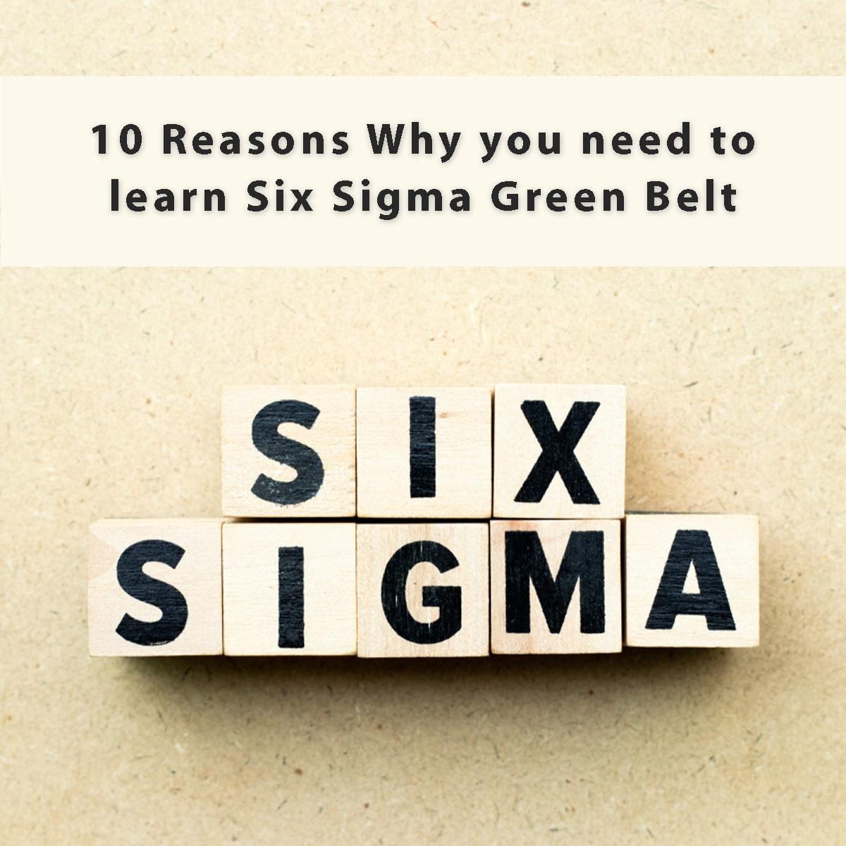 10 Reasons Why You Need to Learn Six Sigma Green Belt