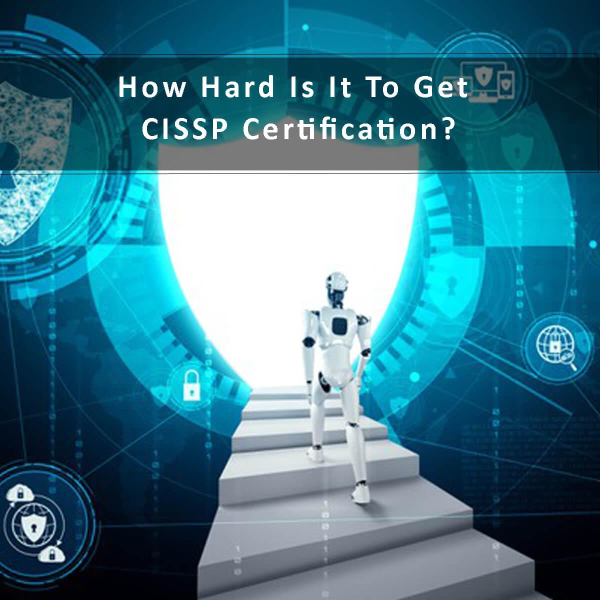 How Hard Is It To Get CISSP Certification?