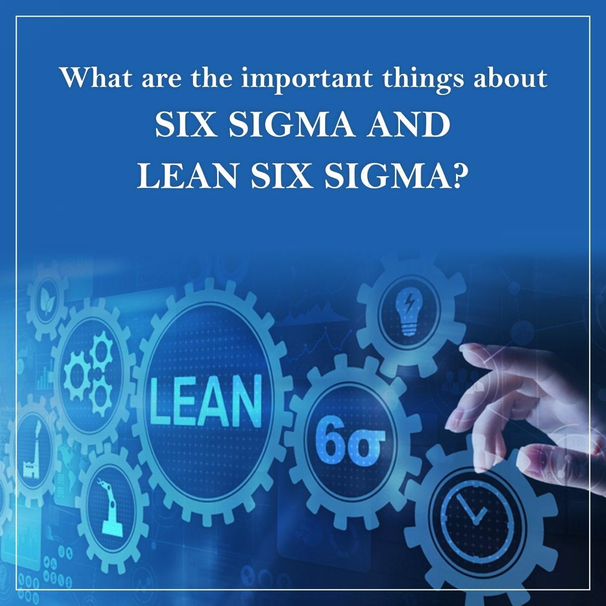 What are the important things about Six Sigma and Lean Six Sigma?