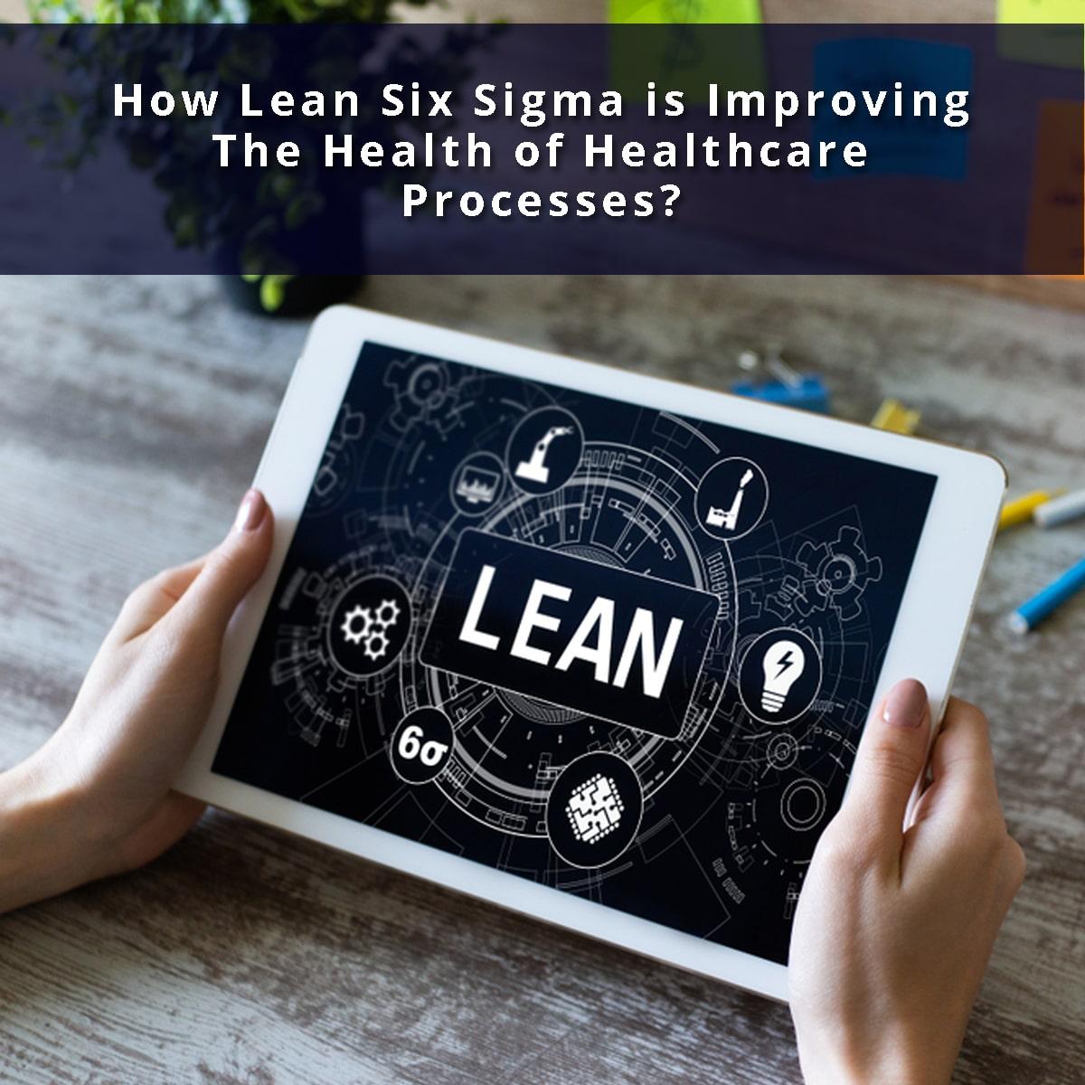 How Lean Six Sigma Is Improving the Health of Healthcare Processes?