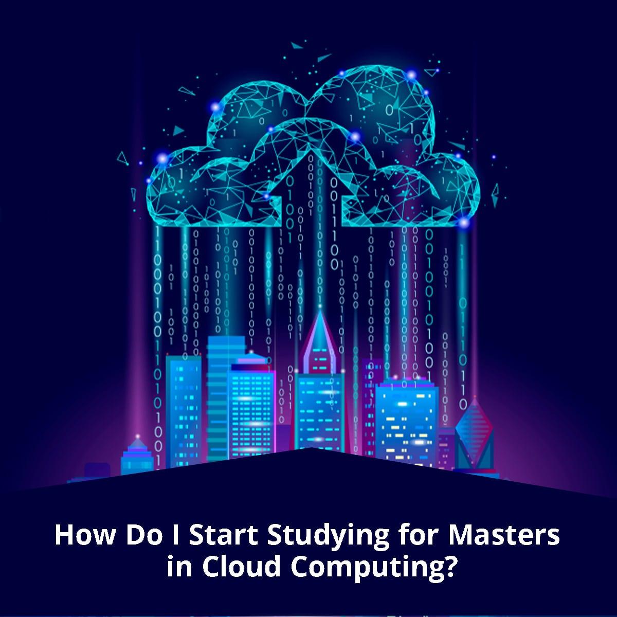 How Do I Start Studying for Masters in Cloud Computing?
