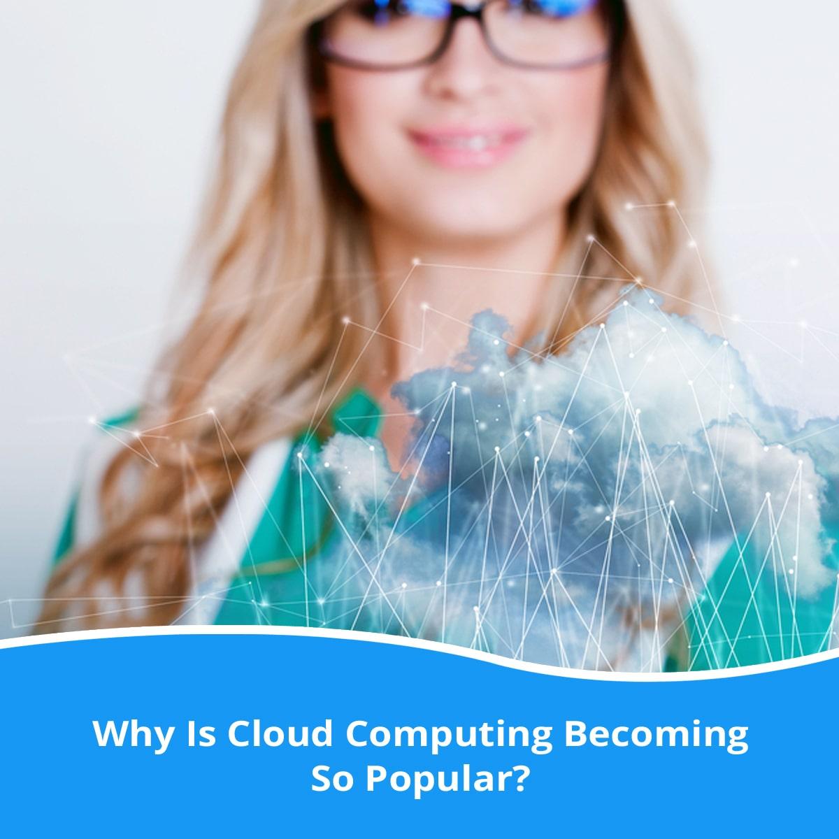 Why Is Cloud Computing Becoming So Popular?