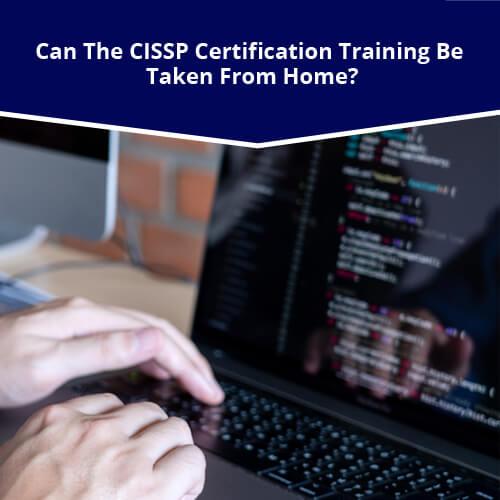 Can The CISSP Certification Training be Taken From Home?