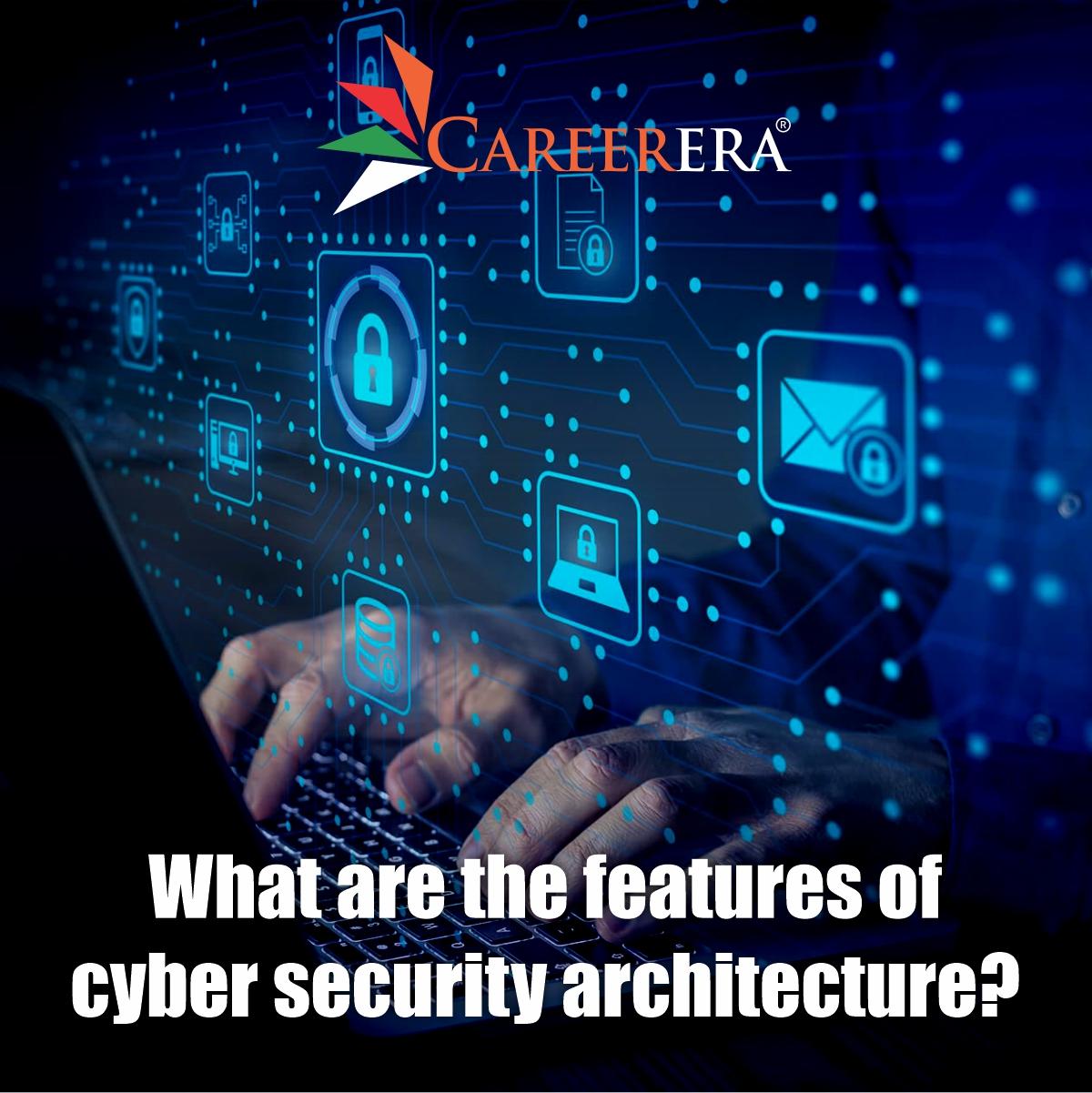 What Are The Features of Cyber Security Architecture?