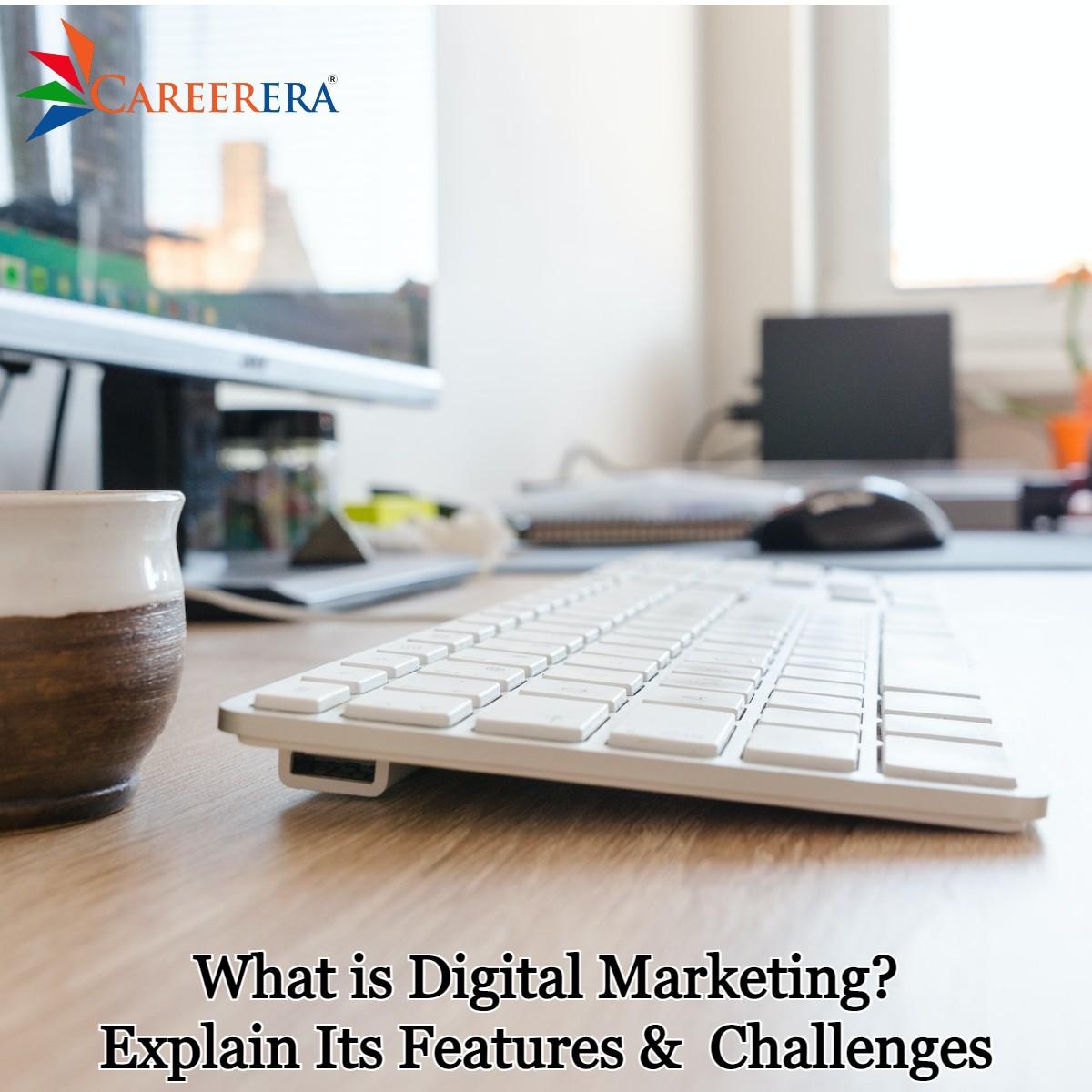 What is Digital Marketing Explain Its Features and Challenges