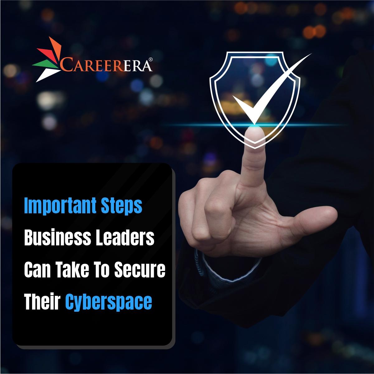 Important Steps Business Leaders Can Take To Secure Their Cyberspace