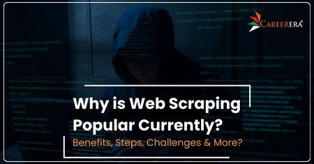 Why is Web Scraping Popular Currently? Benefits, Steps, Challenges & More