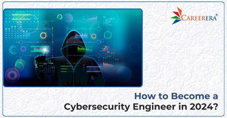 How to become a Cybersecurity Engineer in 2024?