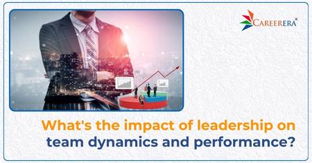 What's the Impact of Leadership on Team Dynamics and Performance?