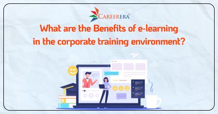 What are the Benefits of e-learning in the corporate training environment?
